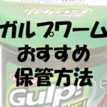 ガルプワームおすすめの保管方法!液漏れしない容器はコレだ