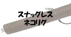 スナッグレスネコリグとは？推奨フックサイズとタックル