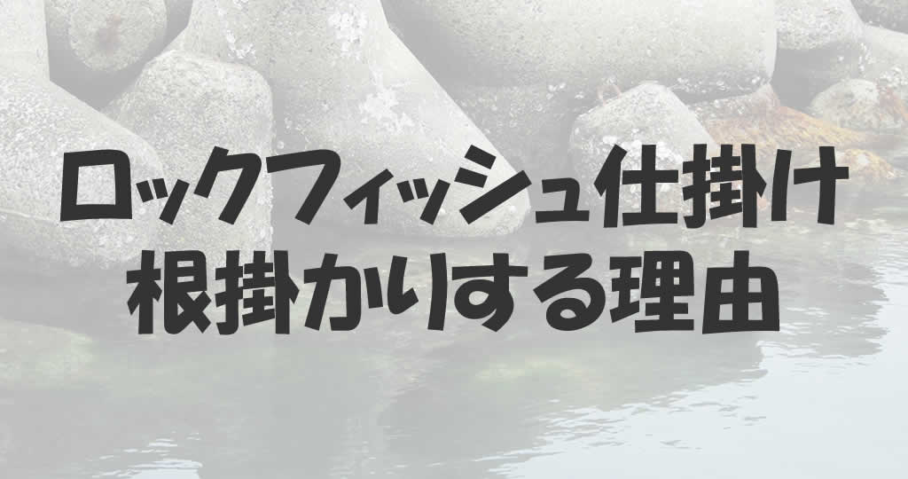 ロックフィッシュ仕掛けは根掛かりを覚悟する必要がある理由 釣り情報のインフォ