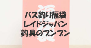 バス釣り福袋2021はレイドジャパンと釣具のブンブンが強い！